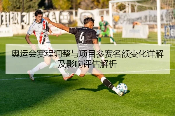 奥运会赛程调整与项目参赛名额变化详解及影响评估解析