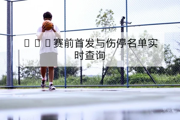 NBA赛前首发与伤停名单实时查询