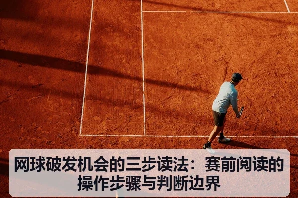 网球破发机会的三步读法:赛前阅读的操作步骤与判断边界